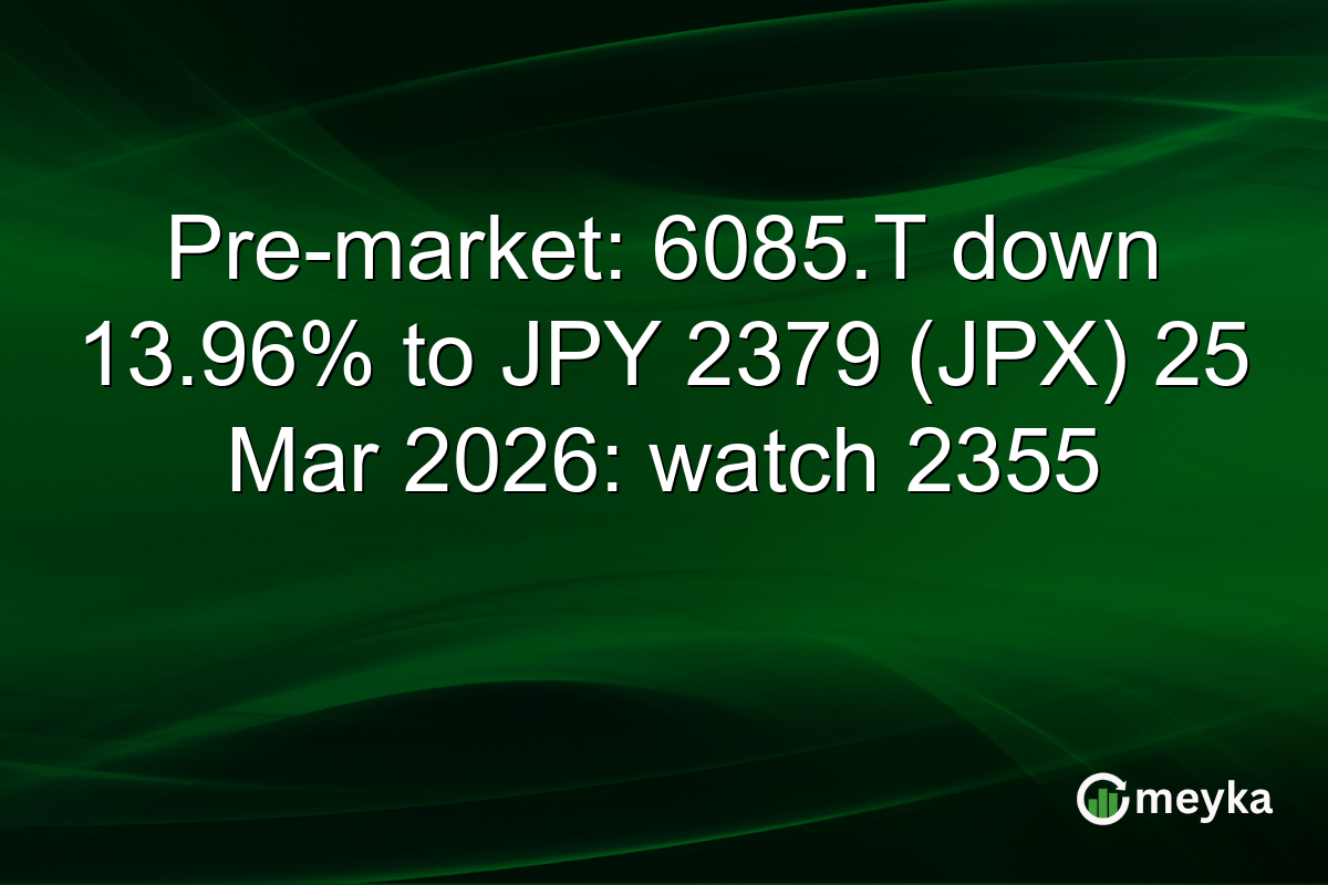 Pre-market: 6085.T down 13.96% to JPY 2379 (JPX) 25 Mar 2026: watch 2355