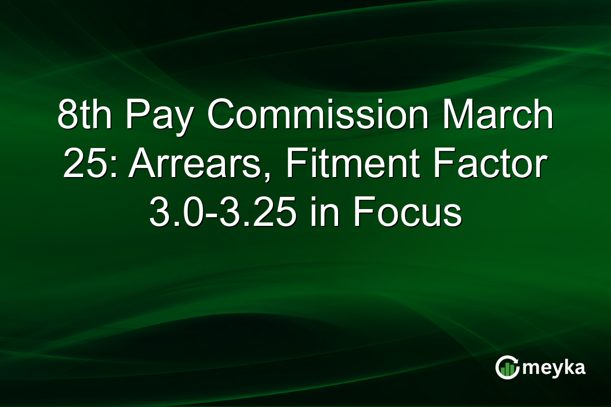 8th Pay Commission March 25: Arrears, Fitment Factor 3.0-3.25 in Focus