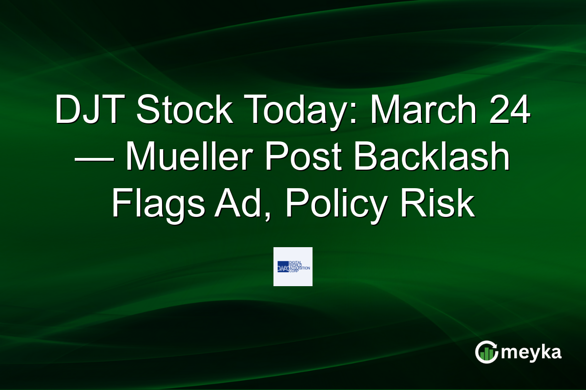 DJT Stock Today: March 24 — Mueller Post Backlash Flags Ad, Policy Risk