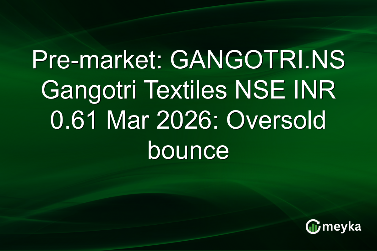 Pre-market: GANGOTRI.NS Gangotri Textiles NSE INR 0.61 Mar 2026: Oversold bounce