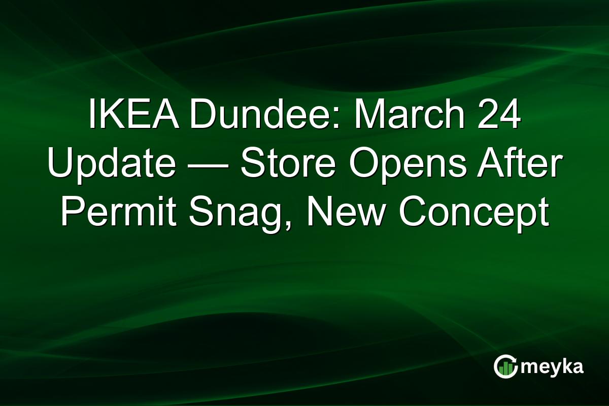 IKEA Dundee: March 24 Update — Store Opens After Permit Snag, New Concept