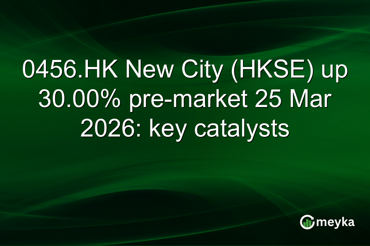0456.HK New City (HKSE) up 30.00% pre-market 25 Mar 2026: key catalysts