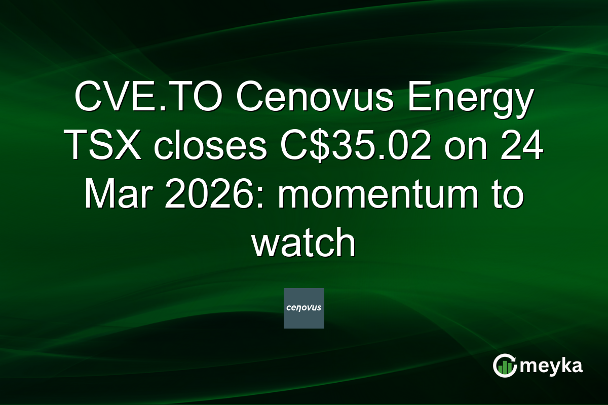 CVE.TO Cenovus Energy TSX closes C$35.02 on 24 Mar 2026: momentum to watch