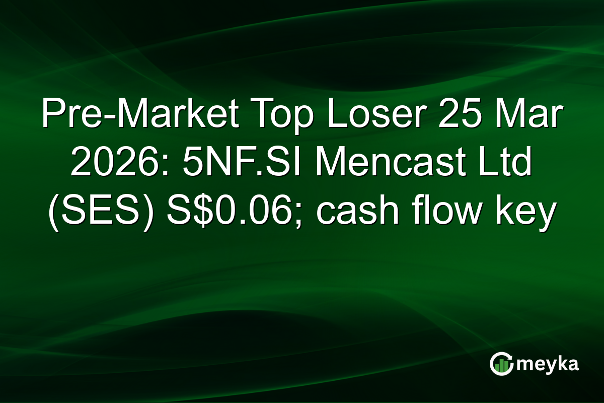 Pre-Market Top Loser 25 Mar 2026: 5NF.SI Mencast Ltd (SES) S$0.06; cash flow key