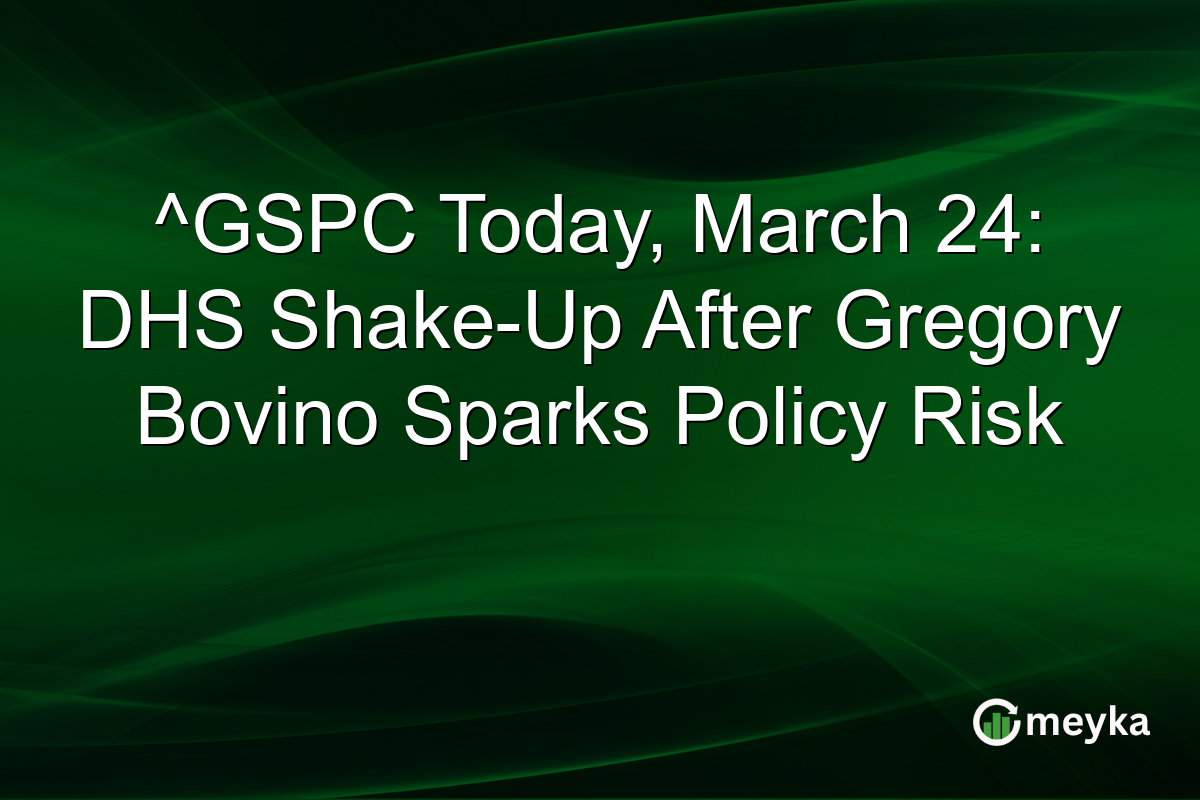 ^GSPC Today, March 24: DHS Shake-Up After Gregory Bovino Sparks Policy Risk