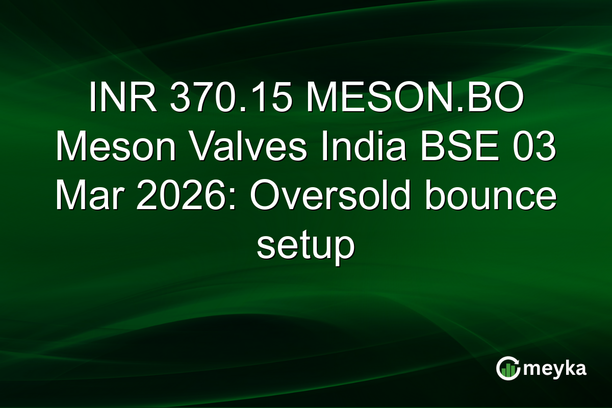 INR 370.15 MESON.BO Meson Valves India BSE 03 Mar 2026: Oversold bounce setup