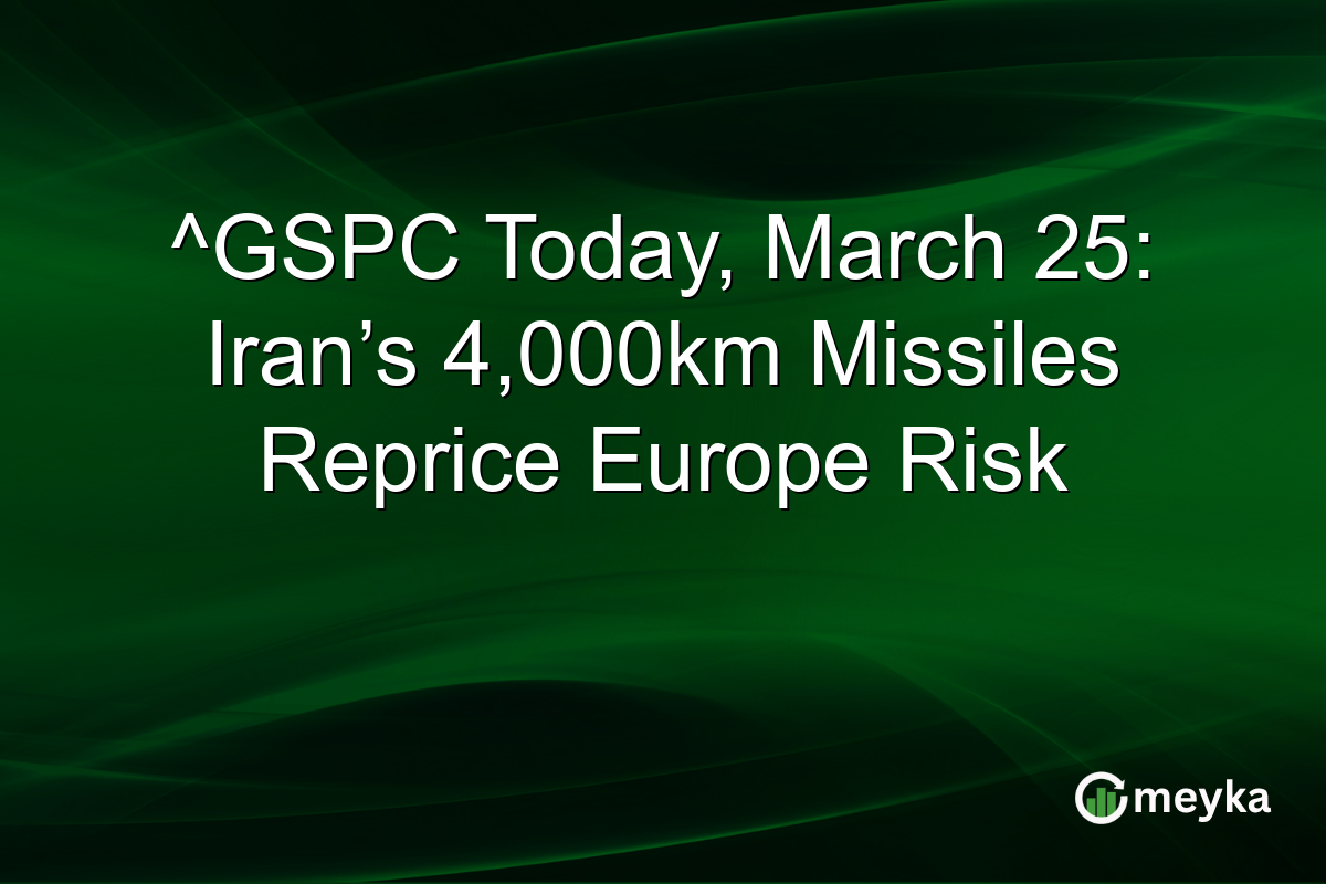 ^GSPC Today, March 25: Iran’s 4,000km Missiles Reprice Europe Risk