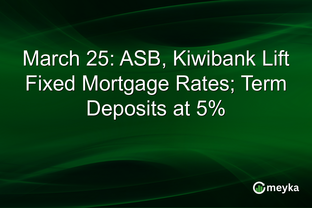 March 25: ASB, Kiwibank Lift Fixed Mortgage Rates; Term Deposits at 5%
