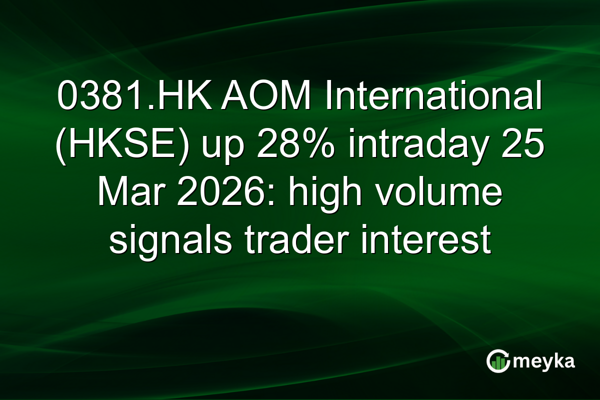 0381.HK AOM International (HKSE) up 28% intraday 25 Mar 2026: high volume signals trader interest