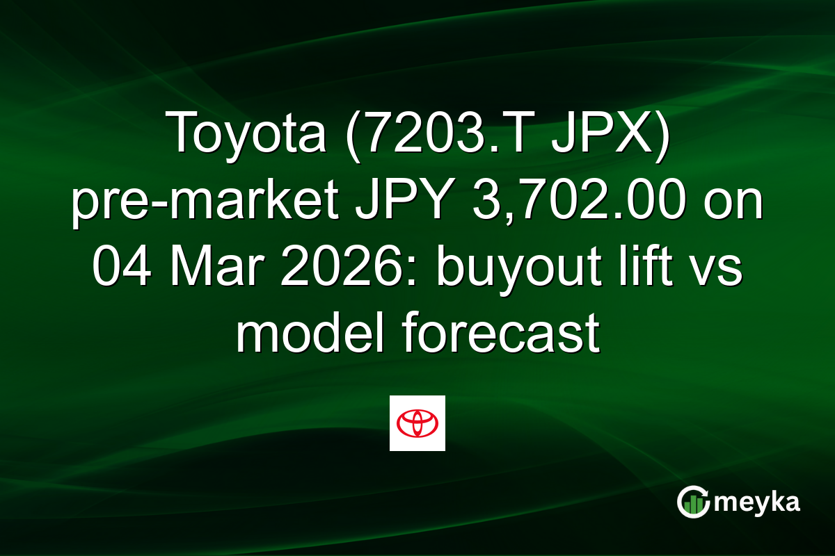 Toyota (7203.T JPX) pre-market JPY 3,702.00 on 04 Mar 2026: buyout lift vs model forecast