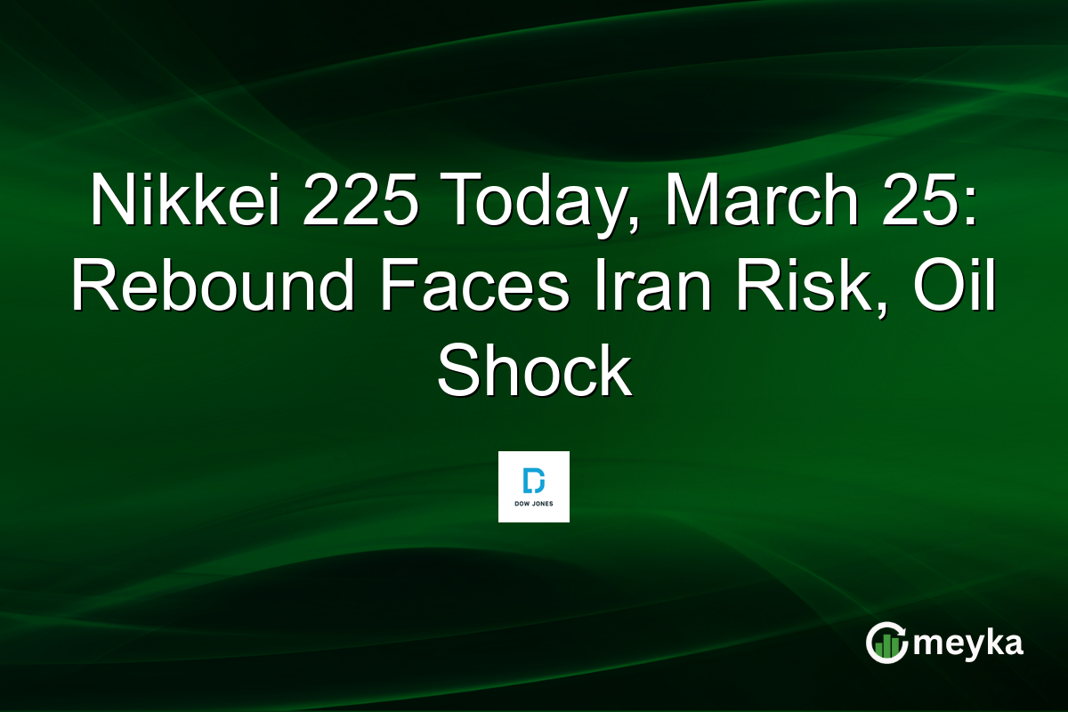 Nikkei 225 Today, March 25: Rebound Faces Iran Risk, Oil Shock