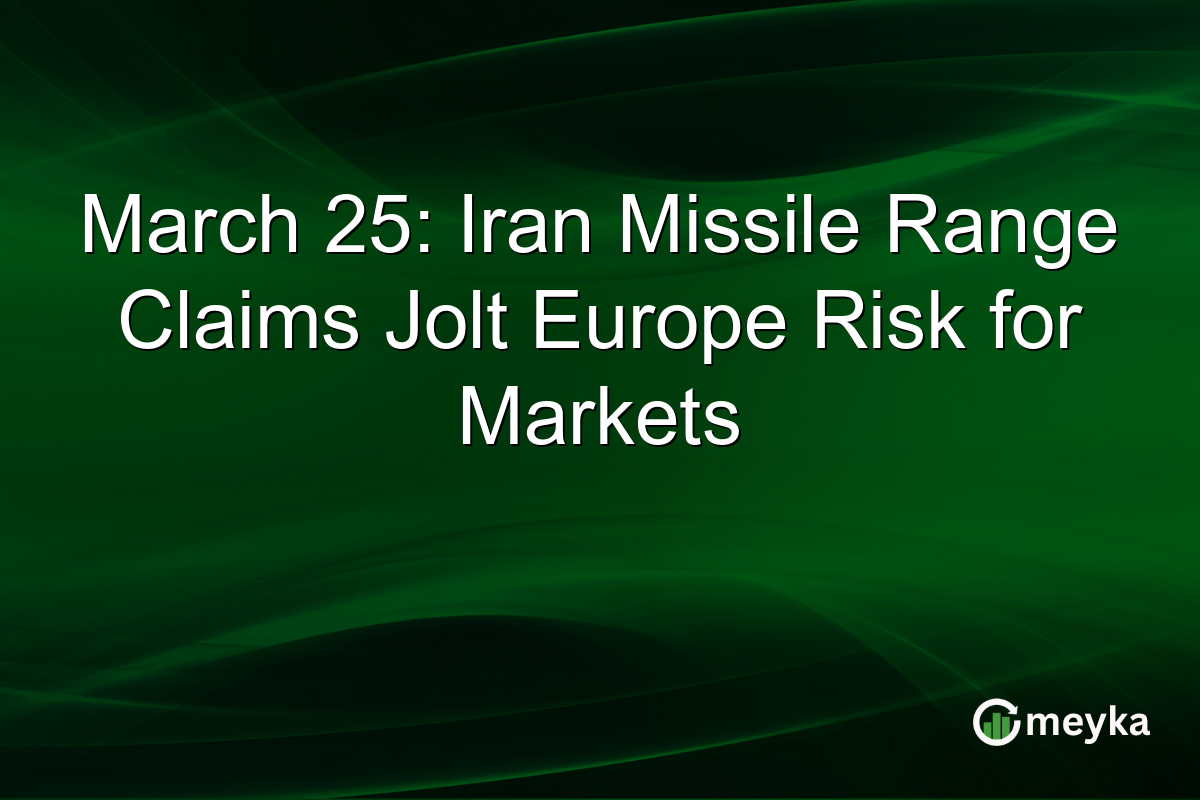 March 25: Iran Missile Range Claims Jolt Europe Risk for Markets