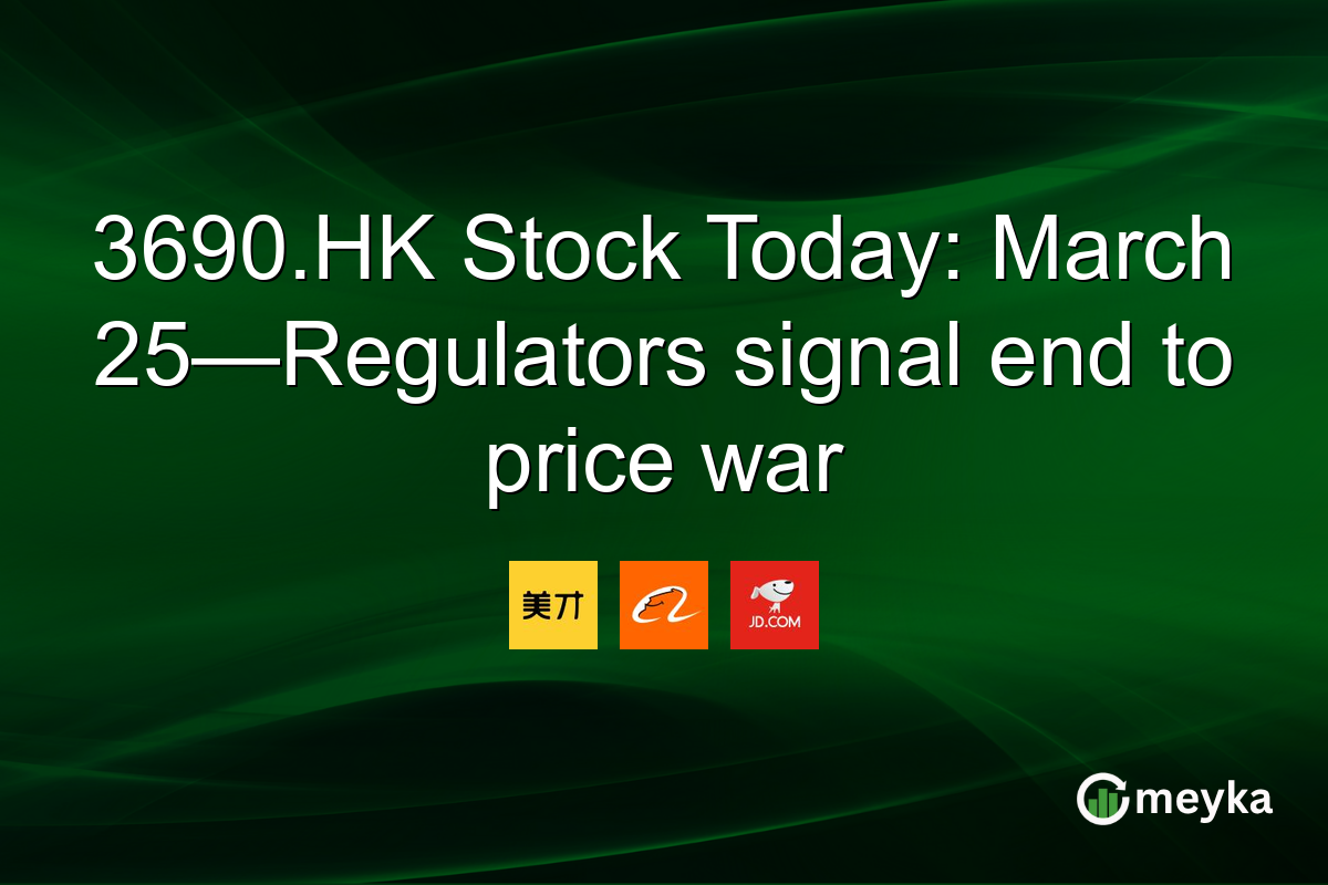 3690.HK Stock Today: March 25—Regulators signal end to price war