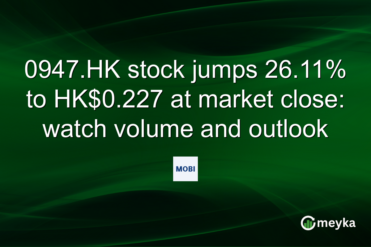 0947.HK stock jumps 26.11% to HK$0.227 at market close: watch volume and outlook