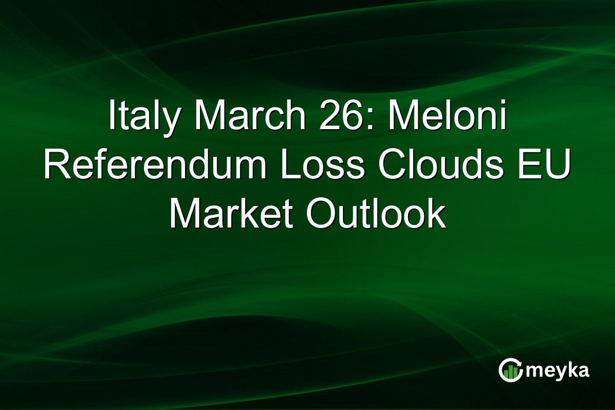 Italy March 26: Meloni Referendum Loss Clouds EU Market Outlook
