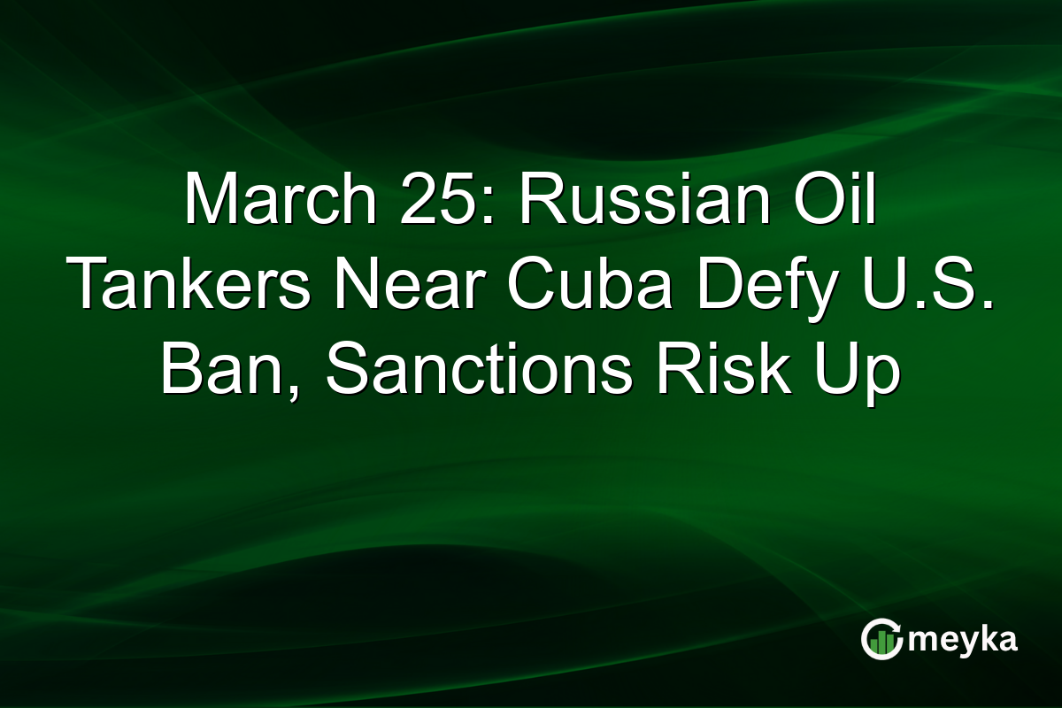 March 25: Russian Oil Tankers Near Cuba Defy U.S. Ban, Sanctions Risk Up