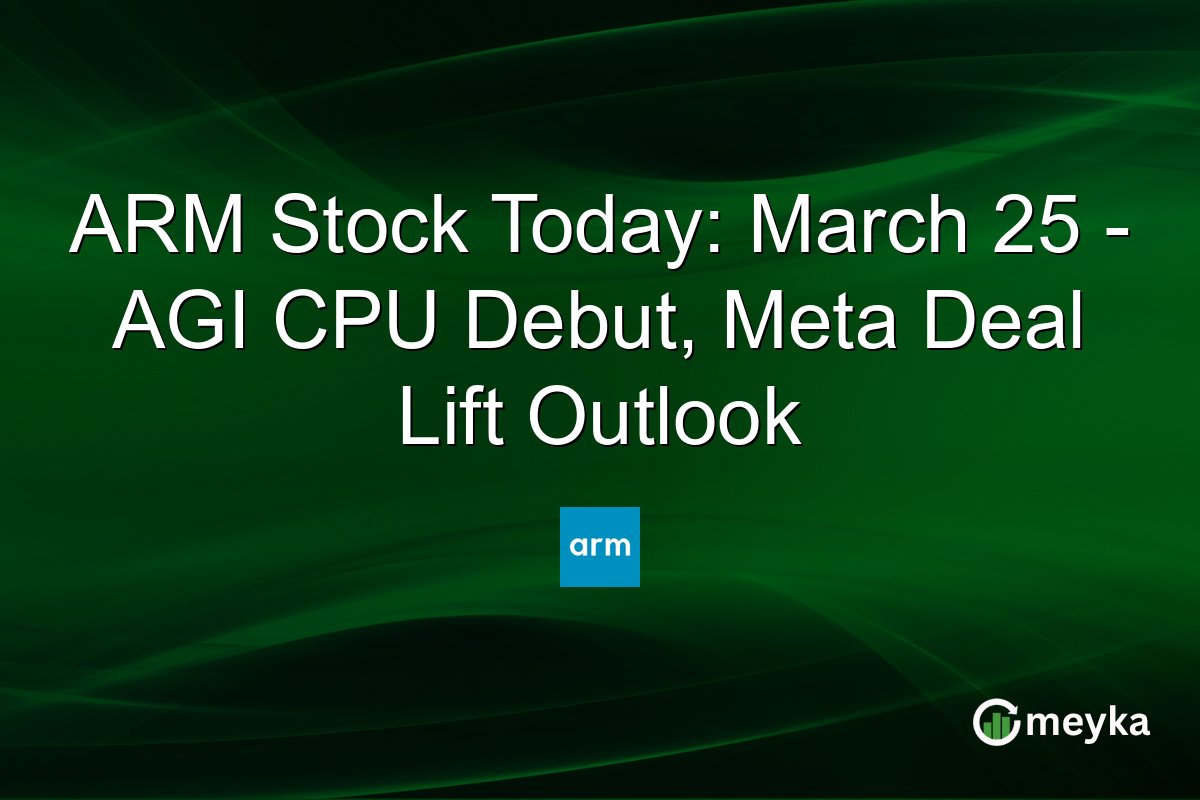 ARM Stock Today: March 25 – AGI CPU Debut, Meta Deal Lift Outlook
