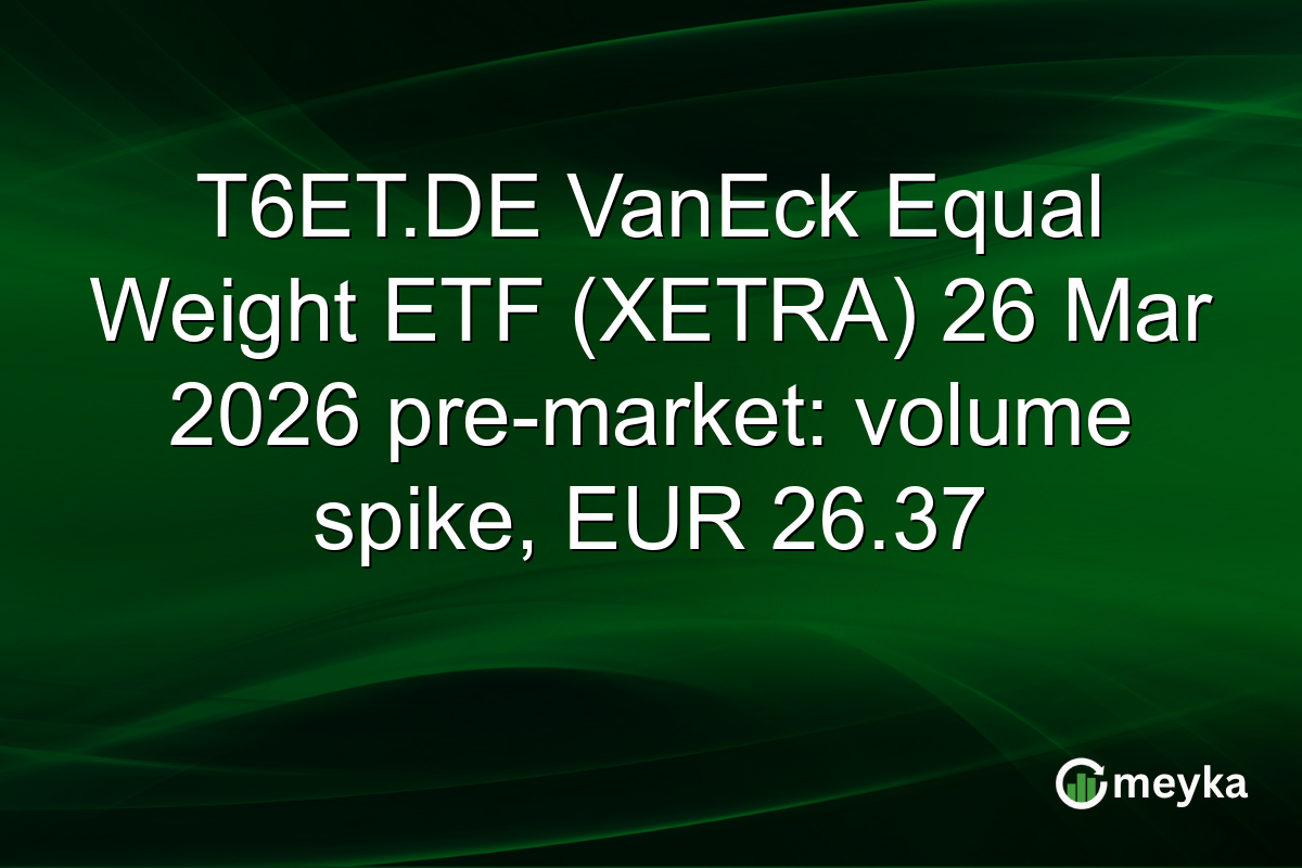 T6ET.DE VanEck Equal Weight ETF (XETRA) 26 Mar 2026 pre-market: volume spike, EUR 26.37