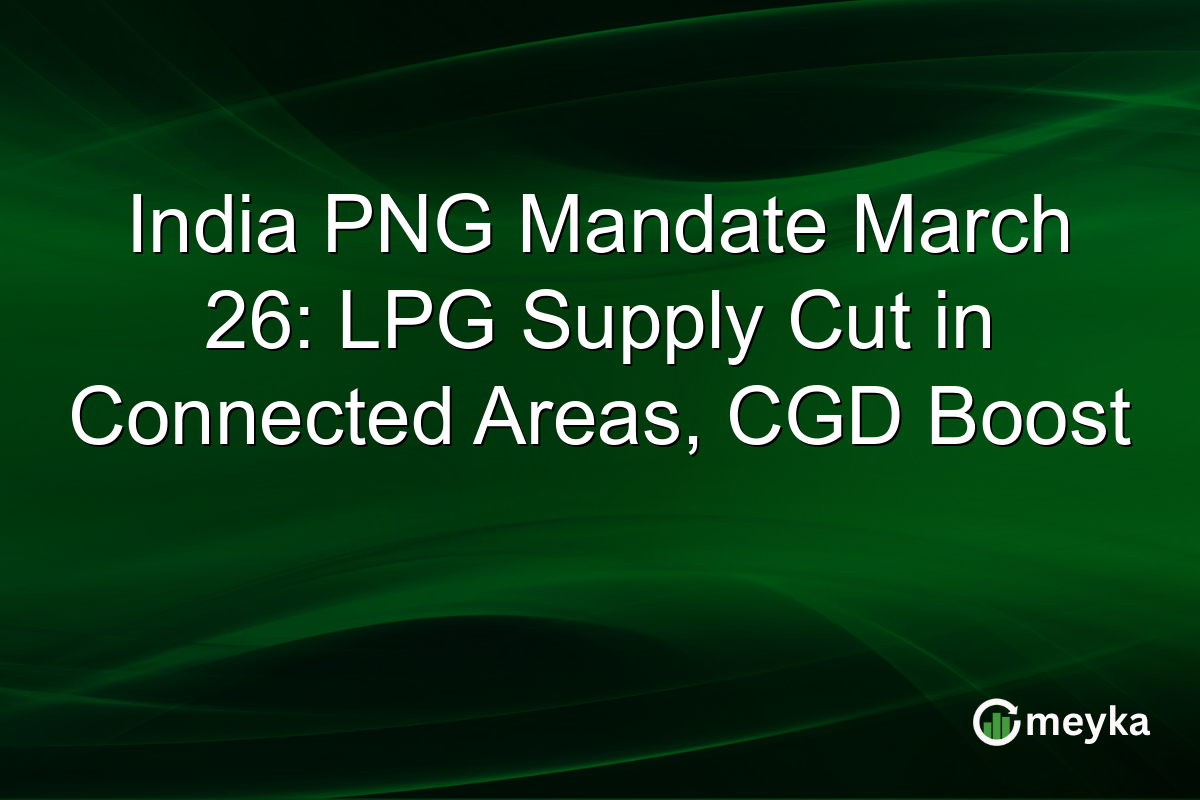 India PNG Mandate March 26: LPG Supply Cut in Connected Areas, CGD Boost