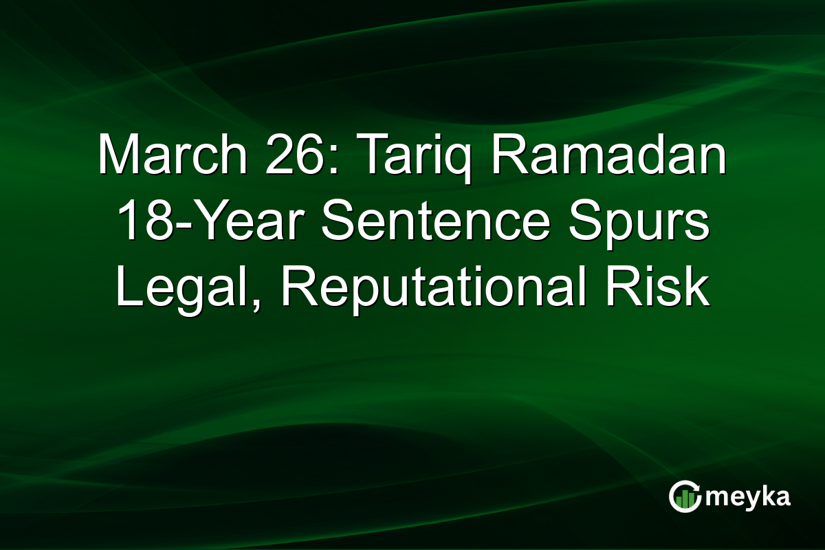 March 26: Tariq Ramadan 18-Year Sentence Spurs Legal, Reputational Risk