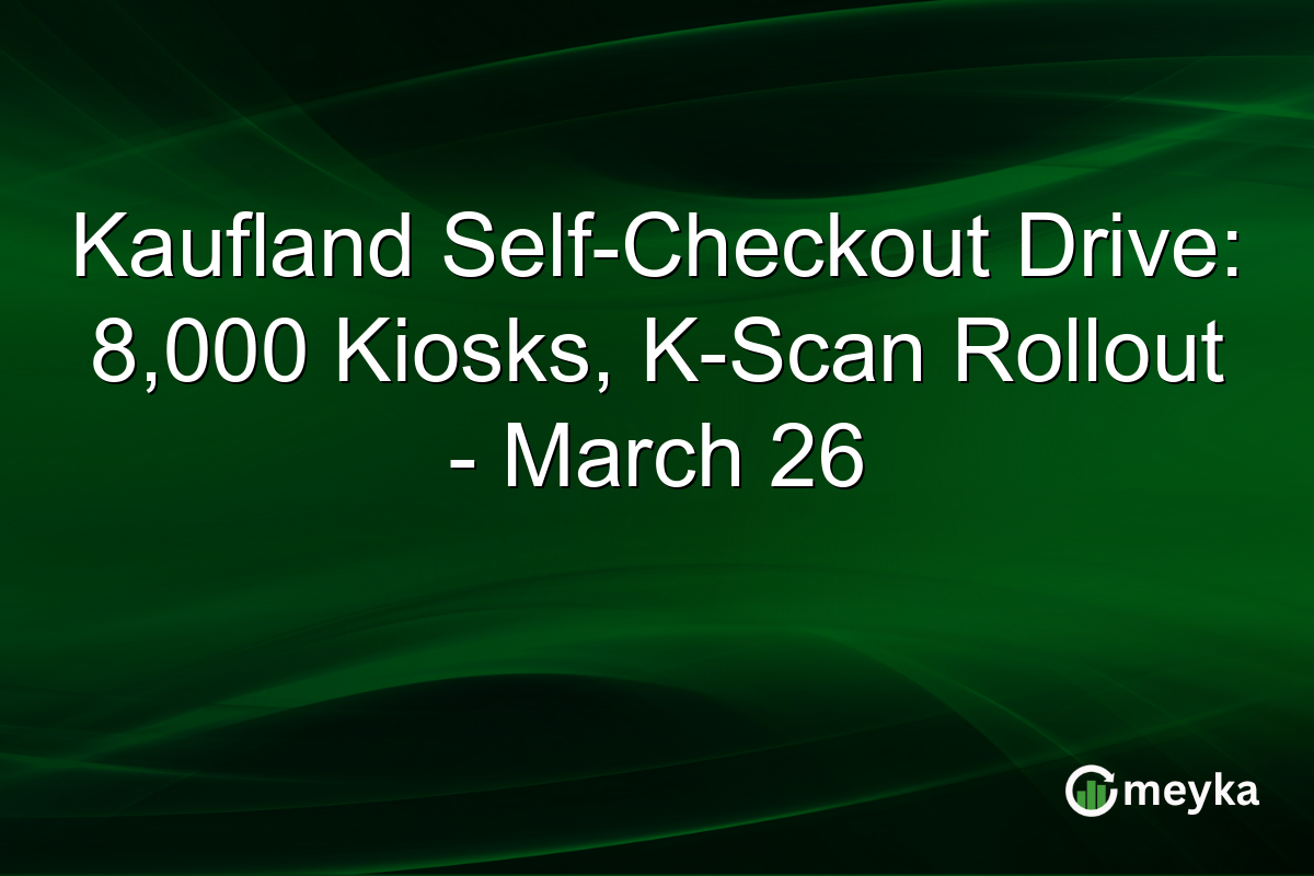 Kaufland Self-Checkout Drive: 8,000 Kiosks, K-Scan Rollout – March 26