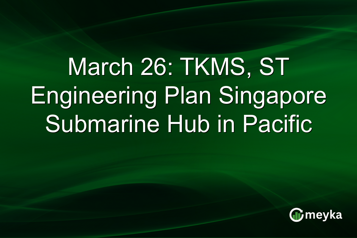 March 26: TKMS, ST Engineering Plan Singapore Submarine Hub in Pacific