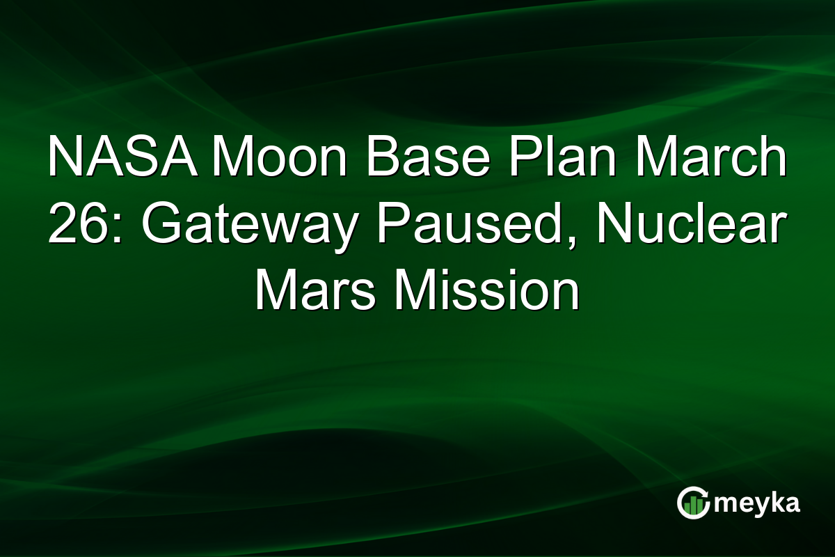 NASA Moon Base Plan March 26: Gateway Paused, Nuclear Mars Mission