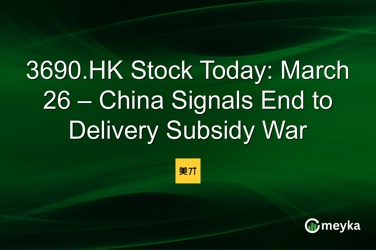 3690.HK Stock Today: March 26 – China Signals End to Delivery Subsidy War