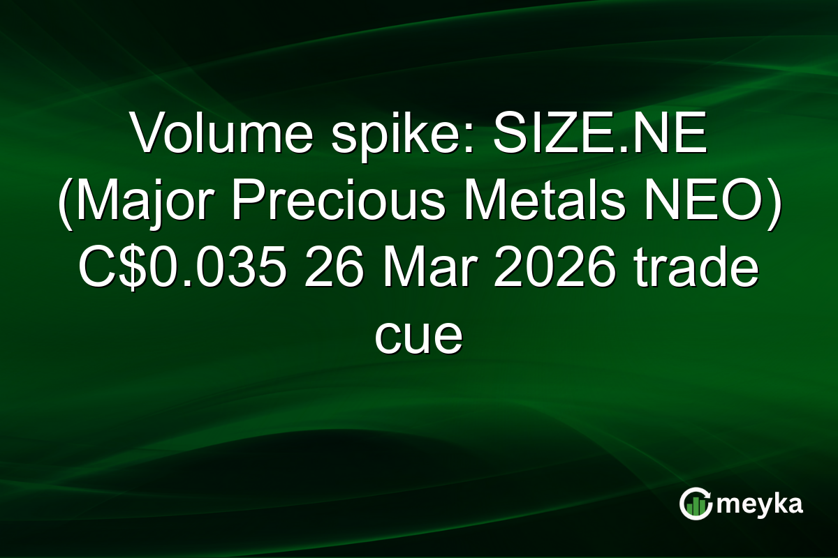 Volume spike: SIZE.NE (Major Precious Metals NEO) C$0.035 26 Mar 2026 trade cue