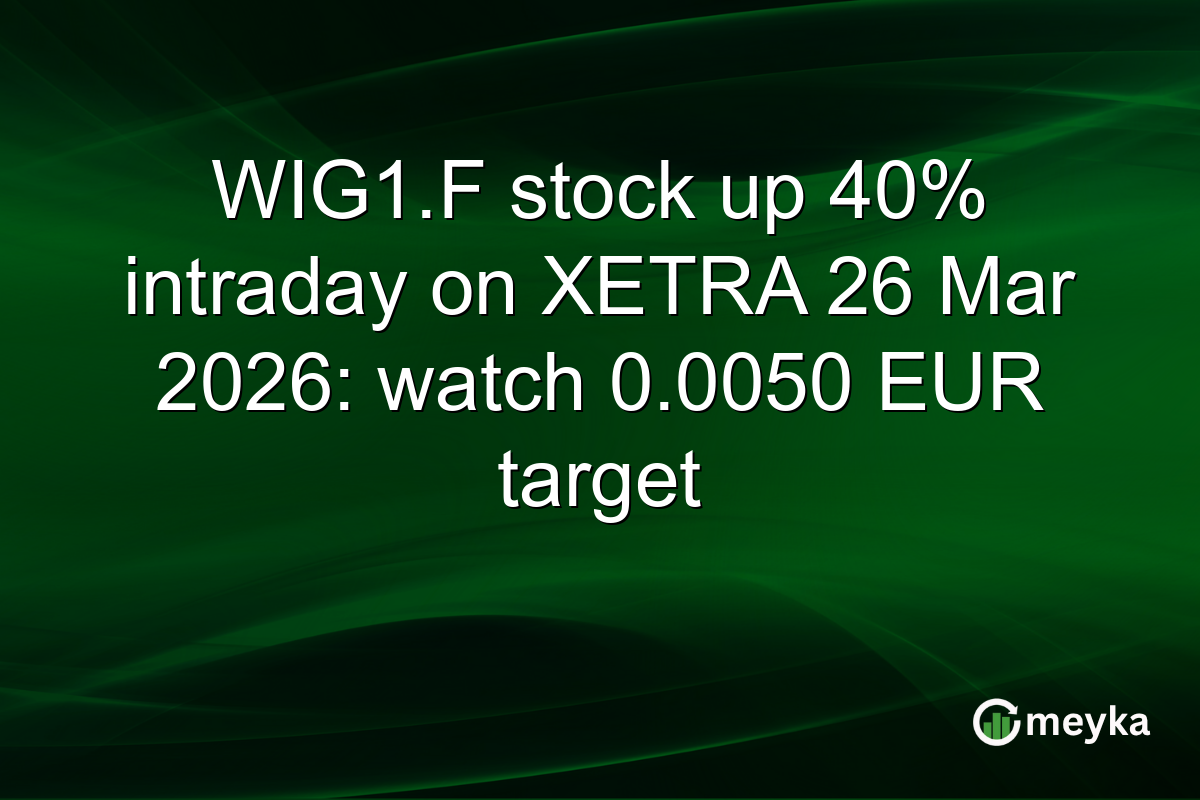 WIG1.F stock up 40% intraday on XETRA 26 Mar 2026: watch 0.0050 EUR target
