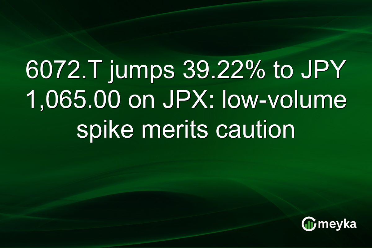 6072.T jumps 39.22% to JPY 1,065.00 on JPX: low-volume spike merits caution