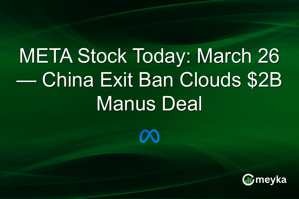 META Stock Today: March 26 — China Exit Ban Clouds $2B Manus Deal
