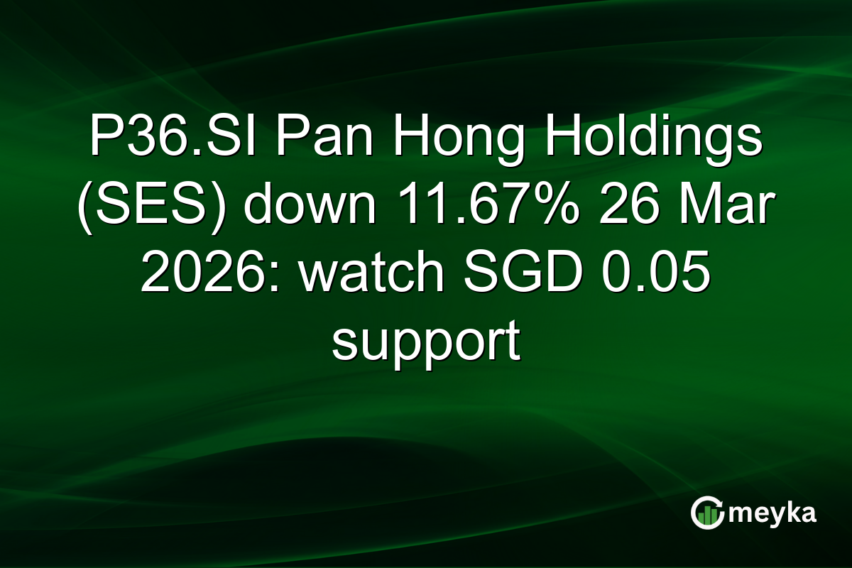 P36.SI Pan Hong Holdings (SES) down 11.67% 26 Mar 2026: watch SGD 0.05 support