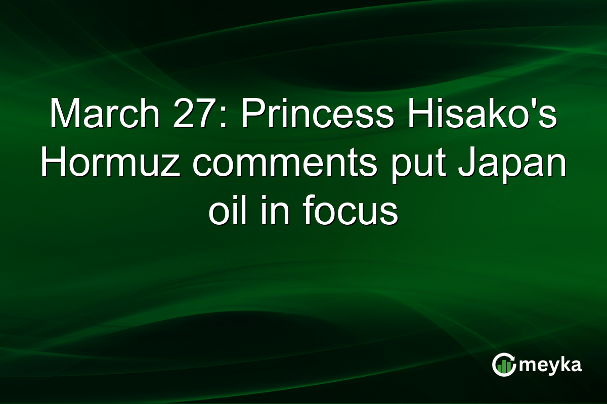 March 27: Princess Hisako’s Hormuz comments put Japan oil in focus