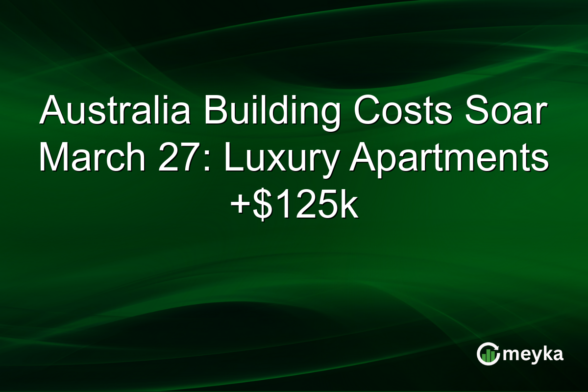 Australia Building Costs Soar March 27: Luxury Apartments +$125k