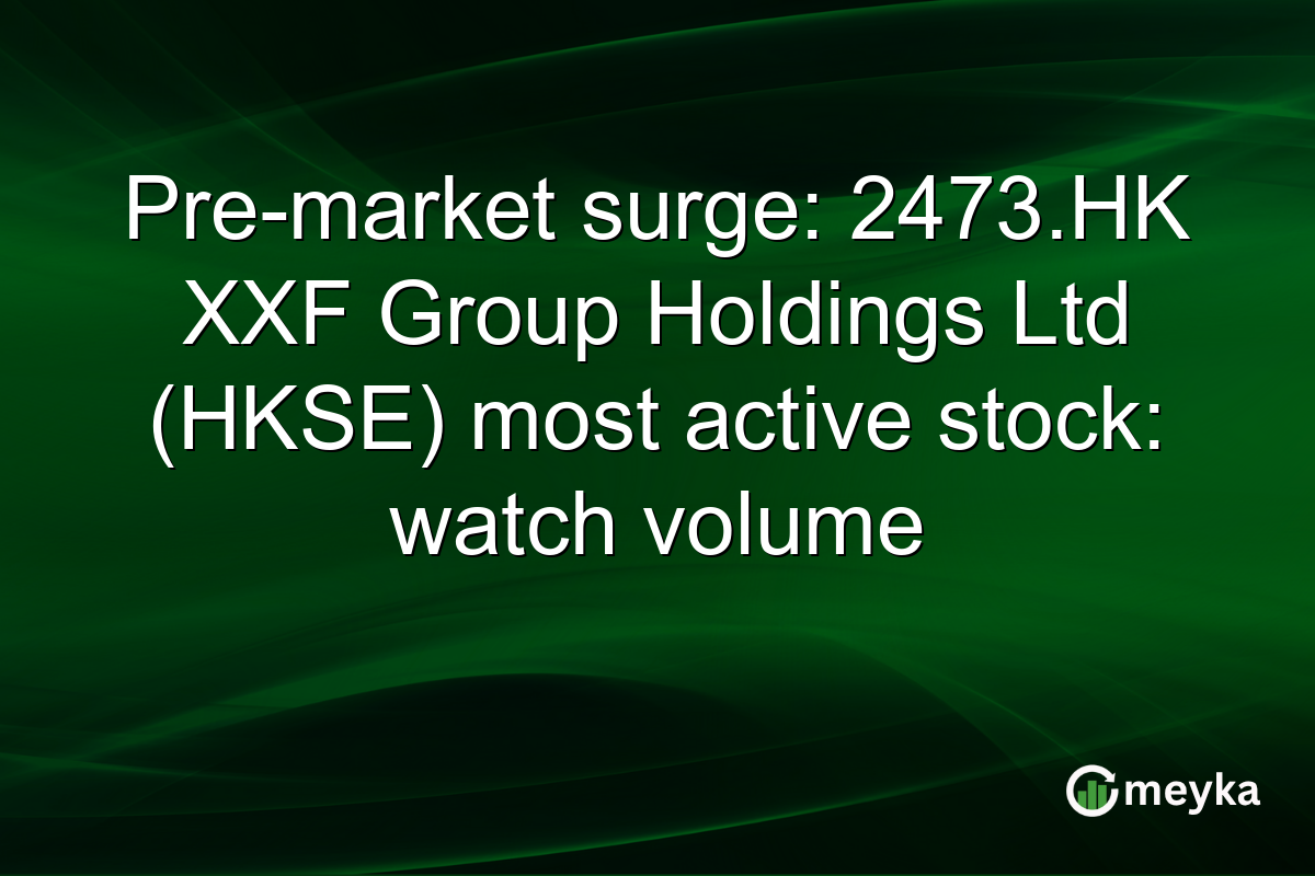 Pre-market surge: 2473.HK XXF Group Holdings Ltd (HKSE) most active stock: watch volume