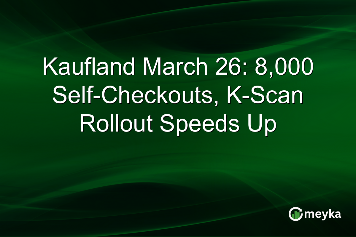 Kaufland March 26: 8,000 Self-Checkouts, K-Scan Rollout Speeds Up