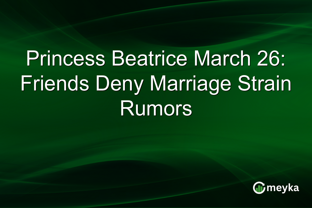 Princess Beatrice March 26: Friends Deny Marriage Strain Rumors