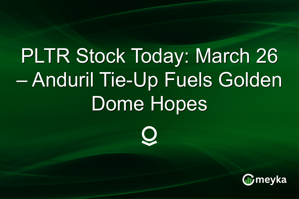 PLTR Stock Today: March 26 – Anduril Tie-Up Fuels Golden Dome Hopes