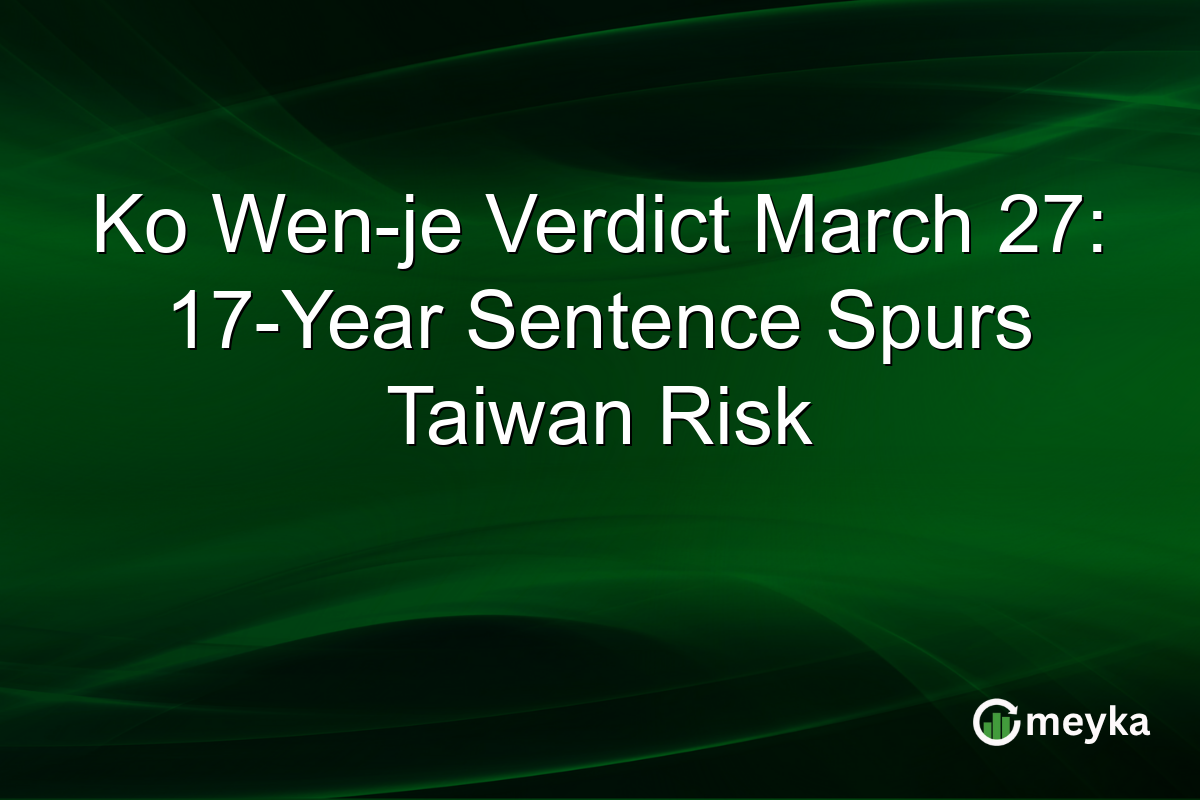 Ko Wen-je Verdict March 27: 17-Year Sentence Spurs Taiwan Risk