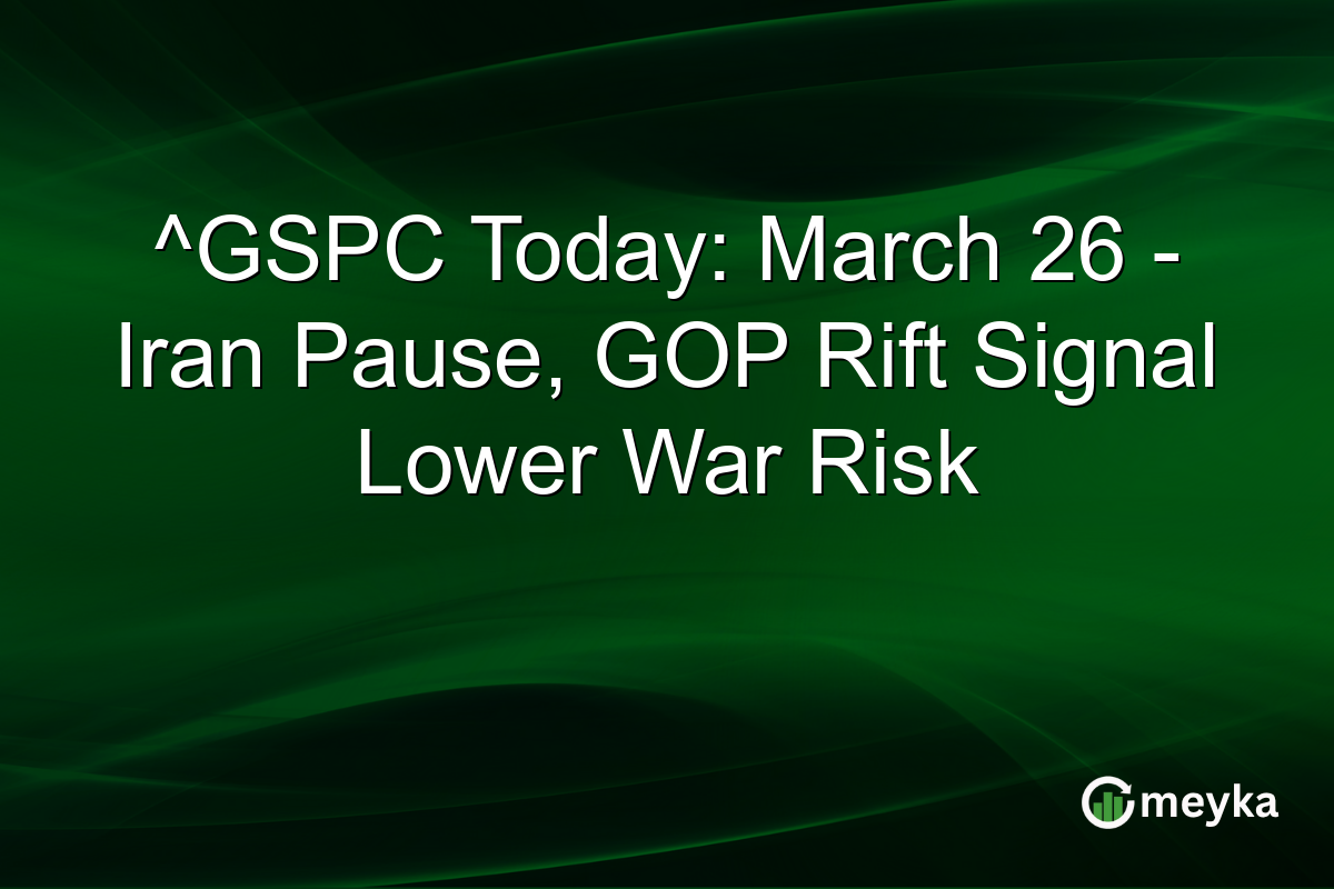 ^GSPC Today: March 26 – Iran Pause, GOP Rift Signal Lower War Risk