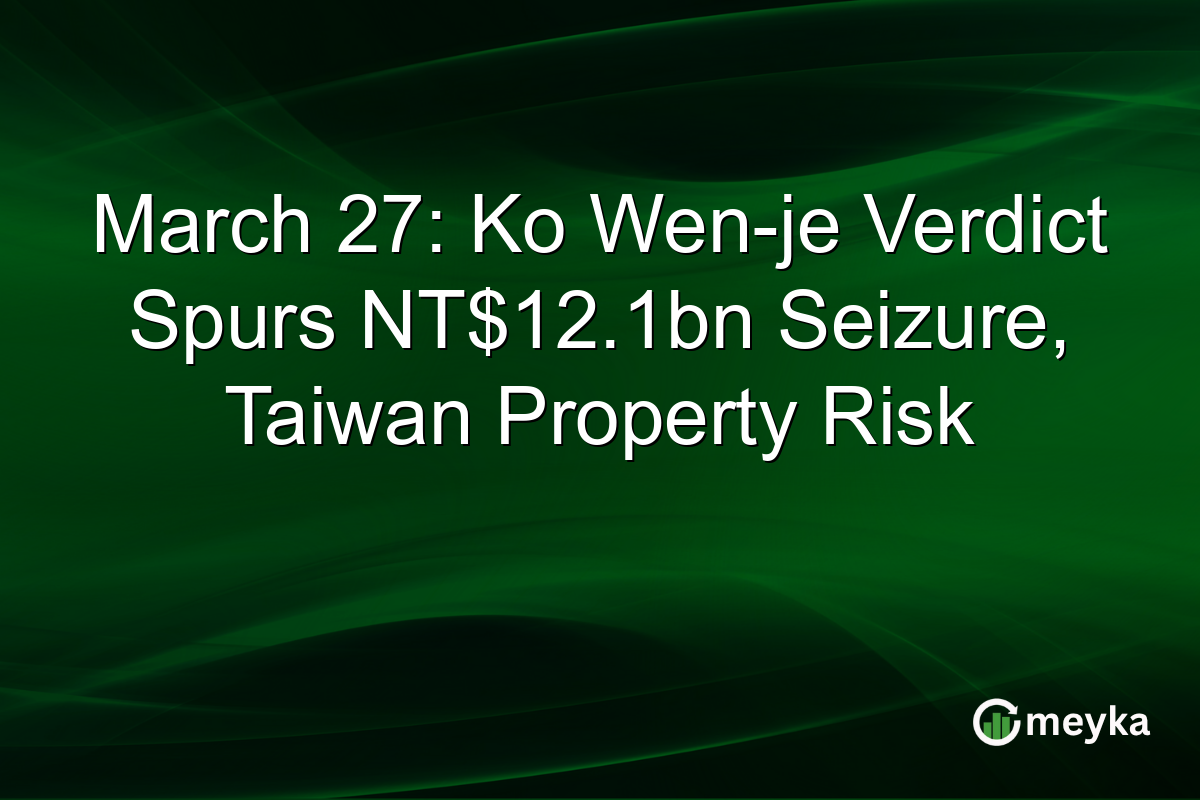 March 27: Ko Wen-je Verdict Spurs NT$12.1bn Seizure, Taiwan Property Risk