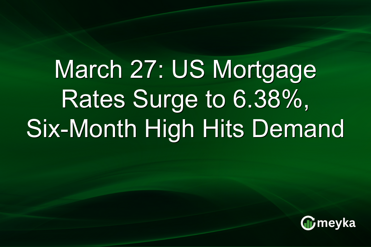 March 27: US Mortgage Rates Surge to 6.38%, Six-Month High Hits Demand