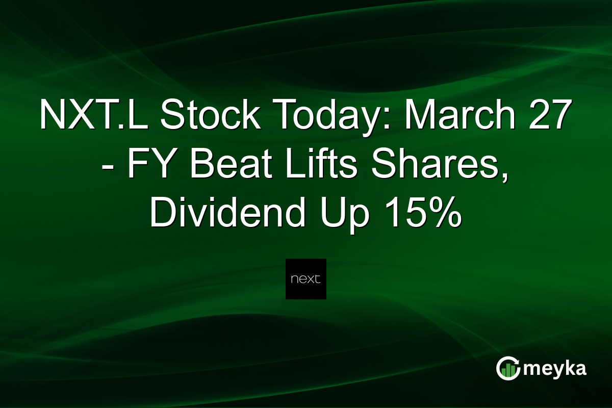 NXT.L Stock Today: March 27 – FY Beat Lifts Shares, Dividend Up 15%