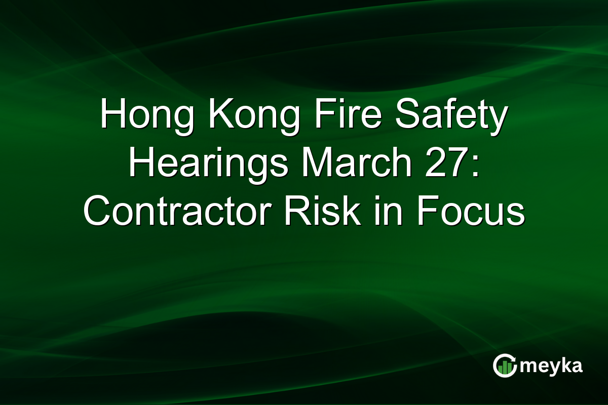 Hong Kong Fire Safety Hearings March 27: Contractor Risk in Focus