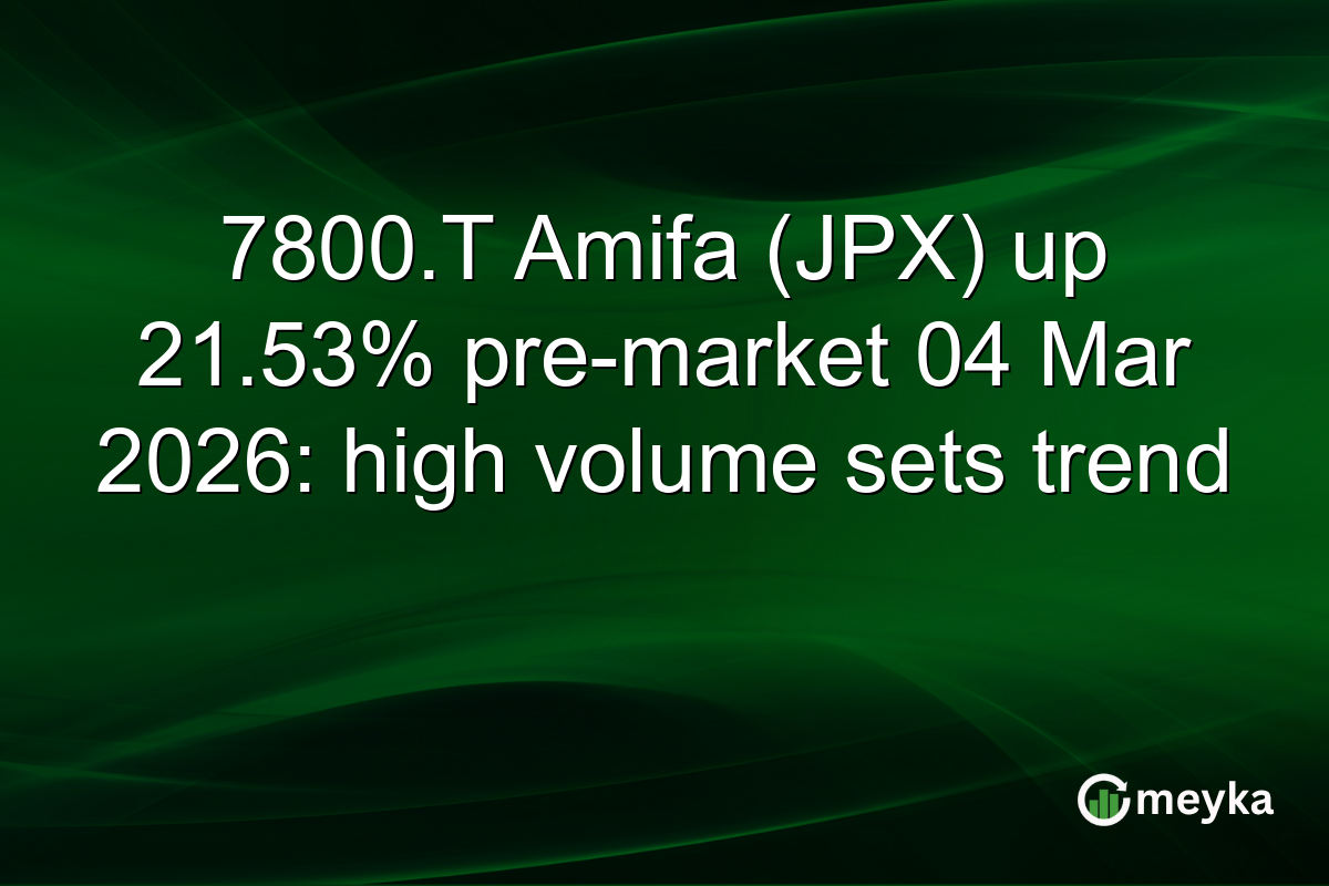 7800.T Amifa (JPX) up 21.53% pre-market 04 Mar 2026: high volume sets trend