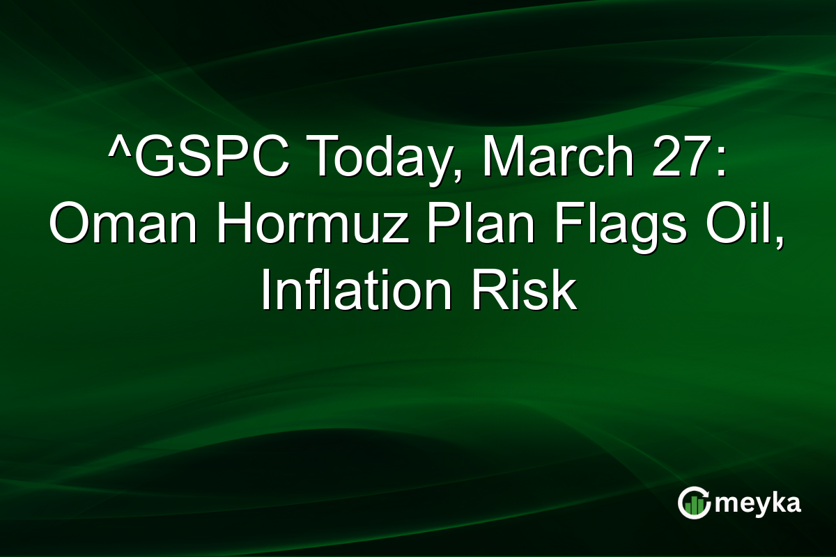 ^GSPC Today, March 27: Oman Hormuz Plan Flags Oil, Inflation Risk