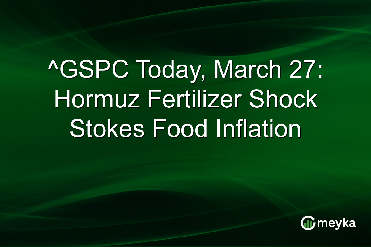 ^GSPC Today, March 27: Hormuz Fertilizer Shock Stokes Food Inflation