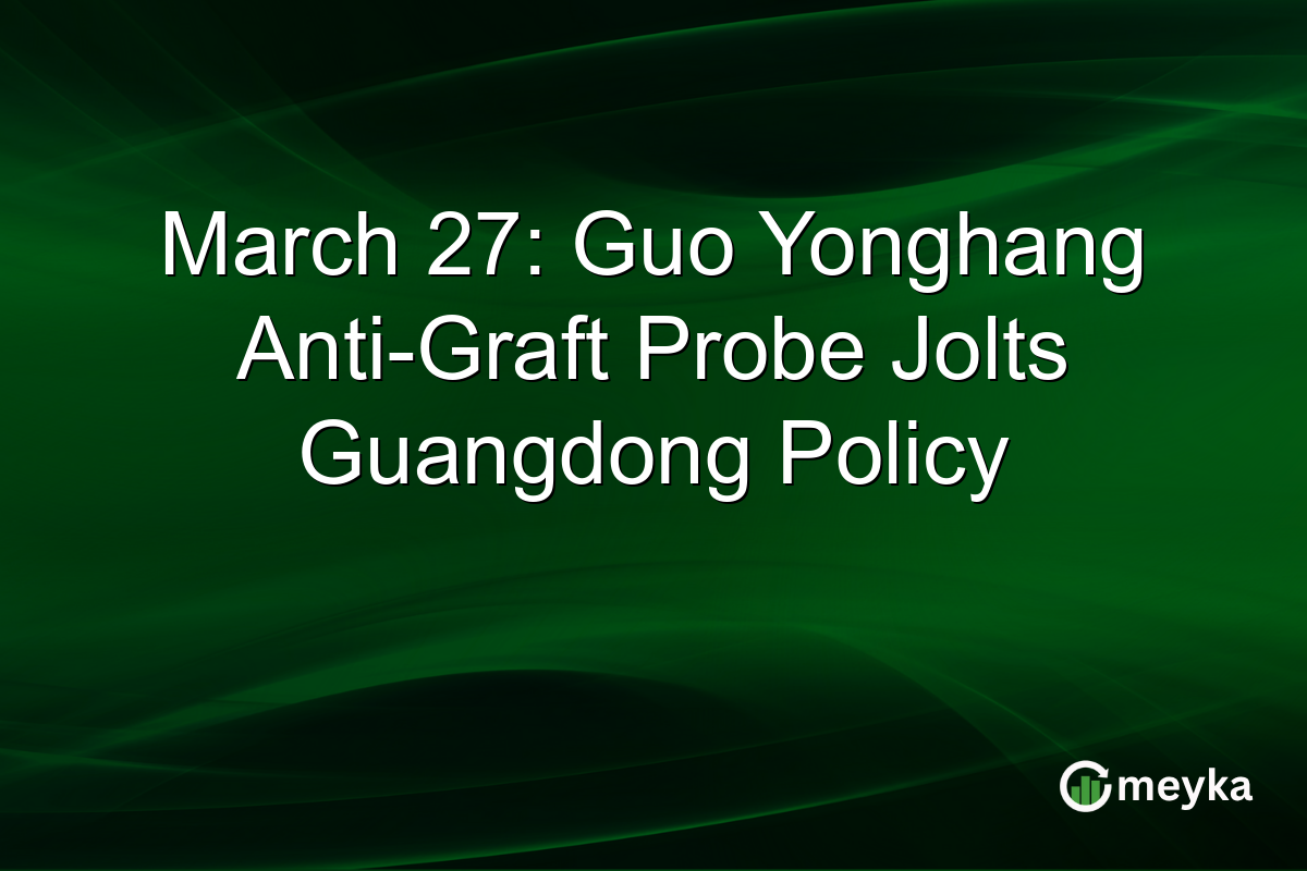 March 27: Guo Yonghang Anti-Graft Probe Jolts Guangdong Policy