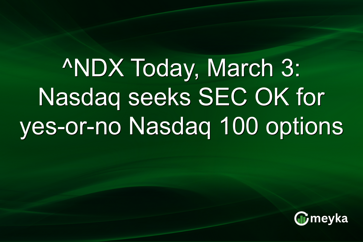 ^NDX Today, March 3: Nasdaq seeks SEC OK for yes-or-no Nasdaq 100 options